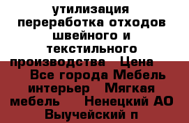 утилизация переработка отходов швейного и текстильного производства › Цена ­ 100 - Все города Мебель, интерьер » Мягкая мебель   . Ненецкий АО,Выучейский п.